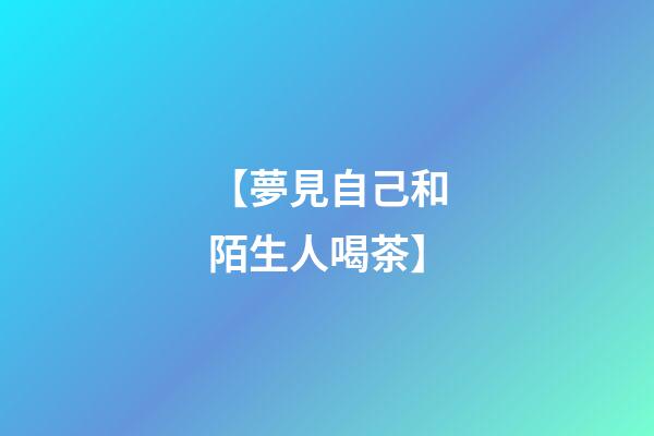 【夢見自己和陌生人喝茶】