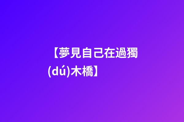 【夢見自己在過獨(dú)木橋】