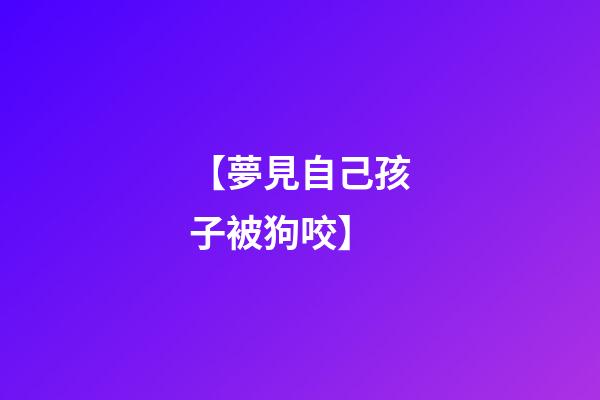 【夢見自己孩子被狗咬】