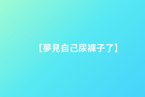 【夢見自己尿褲子了】