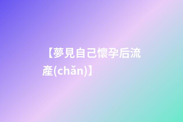 【夢見自己懷孕后流產(chǎn)】