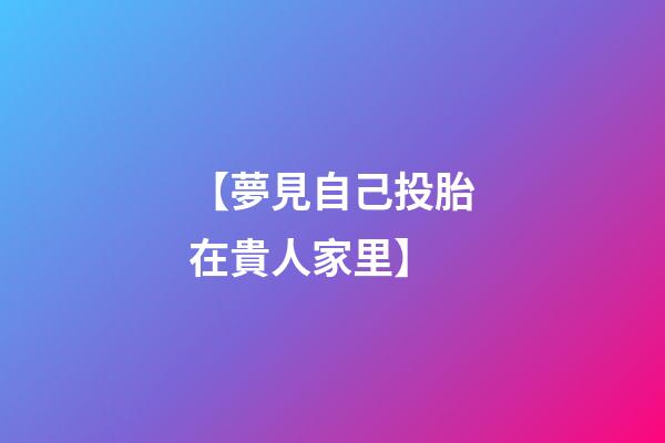 【夢見自己投胎在貴人家里】