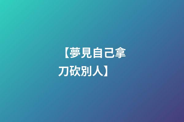 【夢見自己拿刀砍別人】