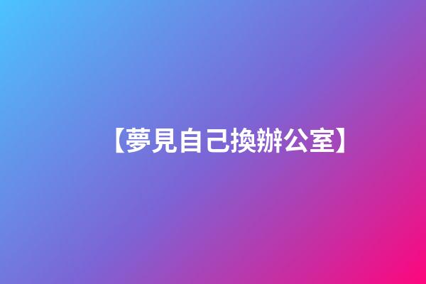 【夢見自己換辦公室】