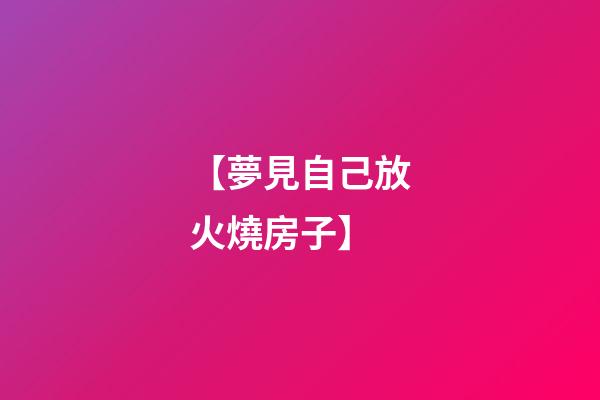 【夢見自己放火燒房子】
