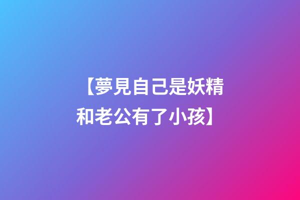 【夢見自己是妖精和老公有了小孩】
