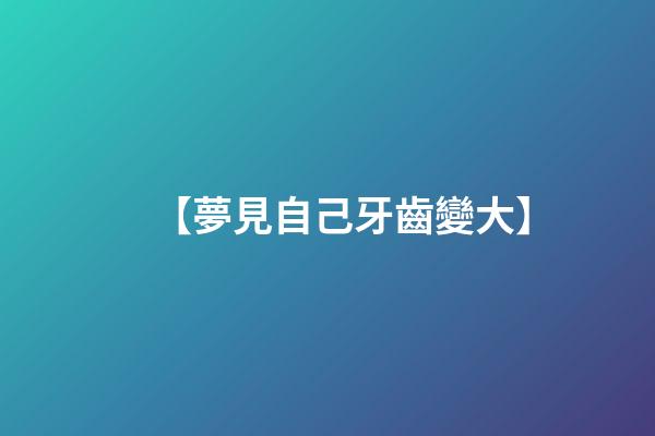 【夢見自己牙齒變大】