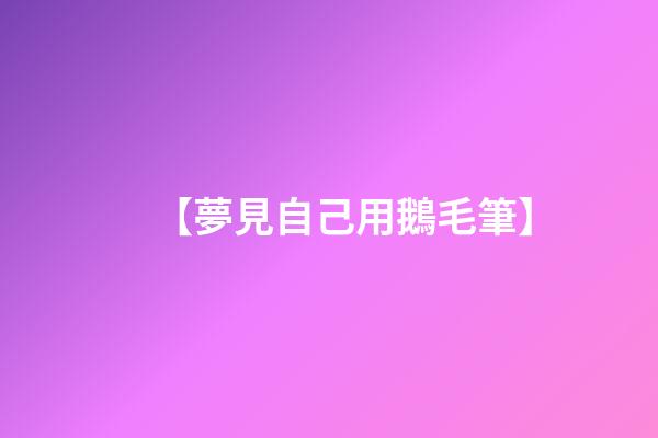 【夢見自己用鵝毛筆】