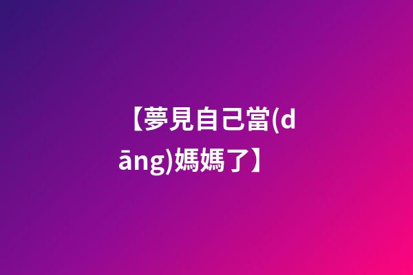 【夢見自己當(dāng)媽媽了】