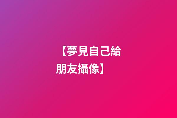 【夢見自己給朋友攝像】