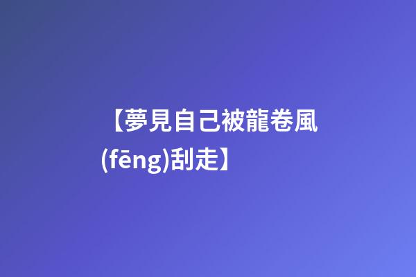 【夢見自己被龍卷風(fēng)刮走】