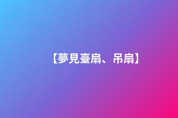【夢見臺扇、吊扇】
