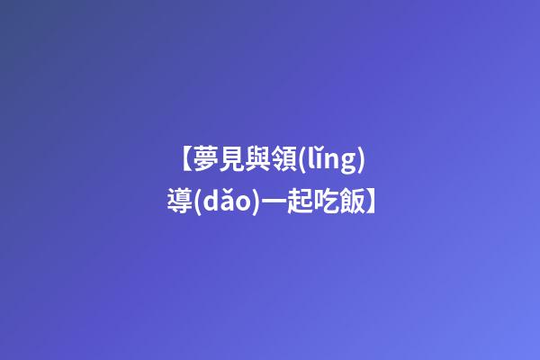 【夢見與領(lǐng)導(dǎo)一起吃飯】
