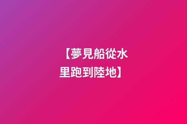 【夢見船從水里跑到陸地】
