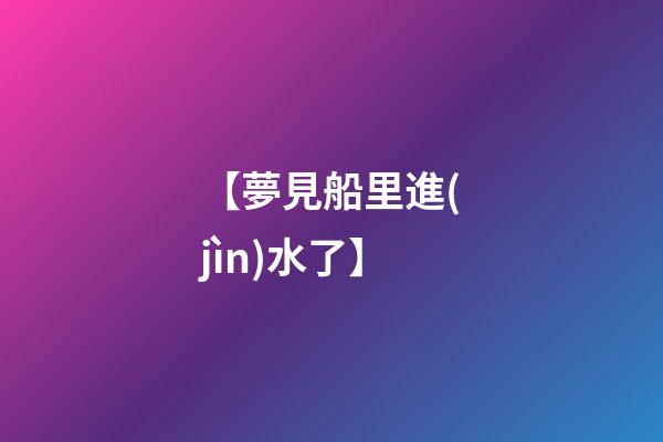 【夢見船里進(jìn)水了】