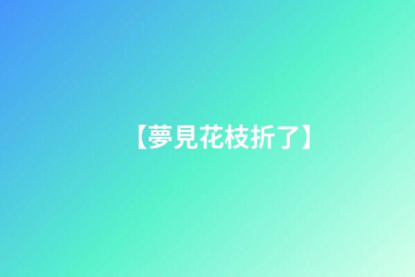 【夢見花枝折了】
