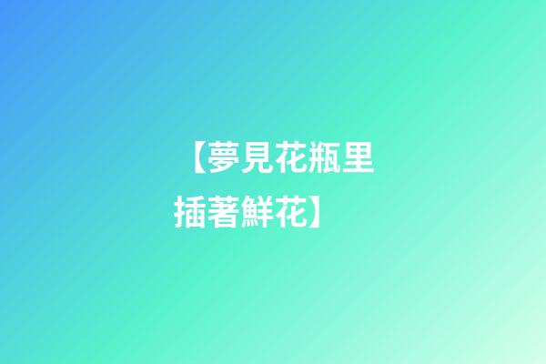 【夢見花瓶里插著鮮花】