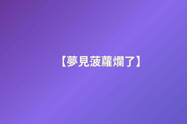 【夢見菠蘿爛了】
