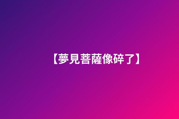 【夢見菩薩像碎了】