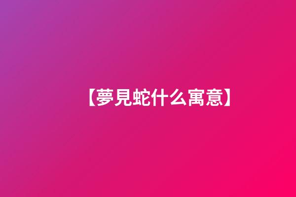 【夢見蛇什么寓意】