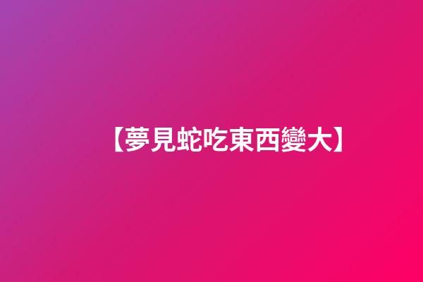 【夢見蛇吃東西變大】