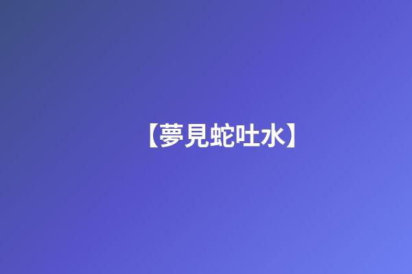 【夢見蛇吐水】