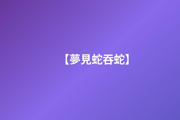 【夢見蛇吞蛇】