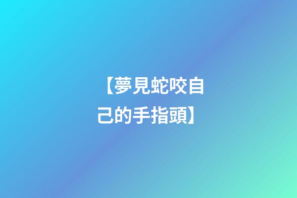 【夢見蛇咬自己的手指頭】