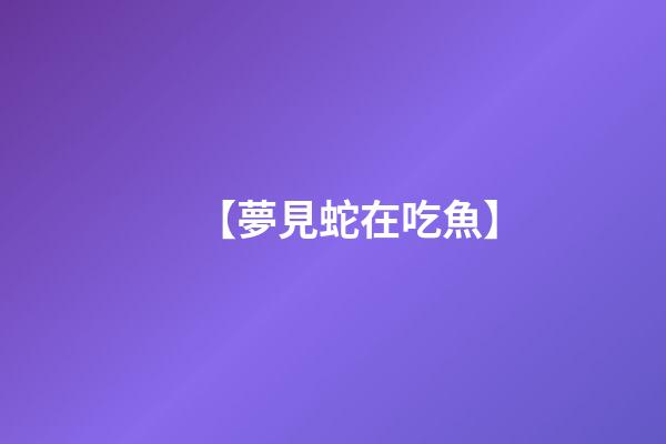 【夢見蛇在吃魚】