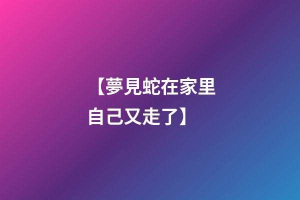 【夢見蛇在家里自己又走了】