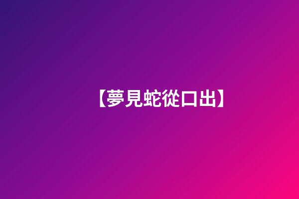 【夢見蛇從口出】
