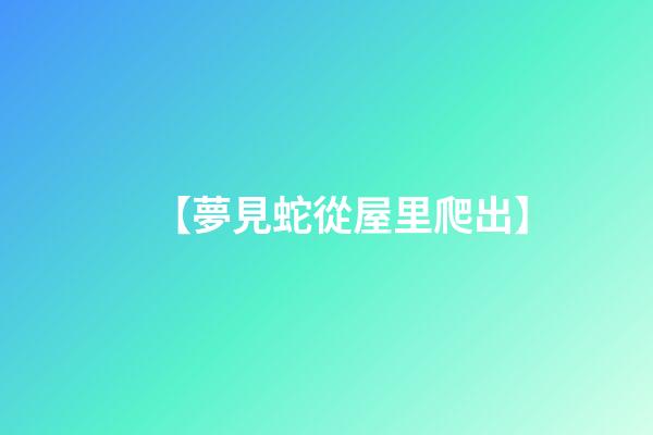 【夢見蛇從屋里爬出】