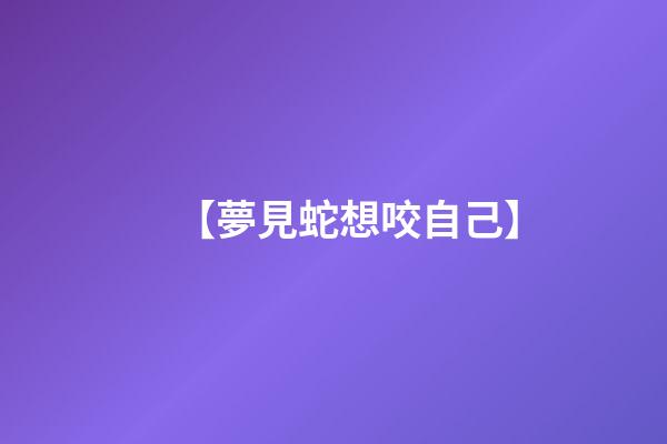 【夢見蛇想咬自己】