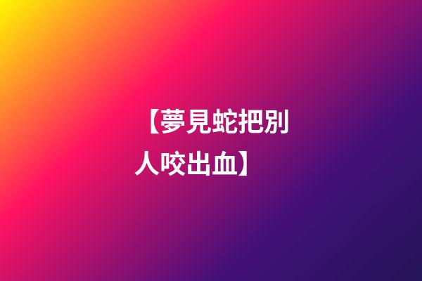 【夢見蛇把別人咬出血】