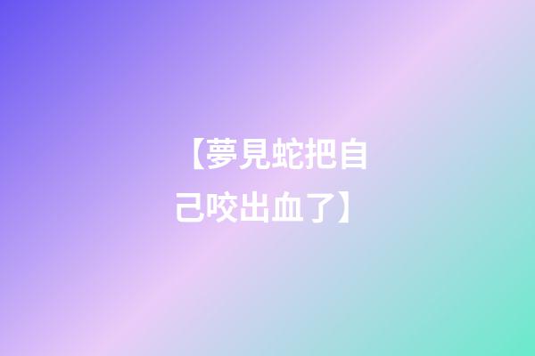 【夢見蛇把自己咬出血了】