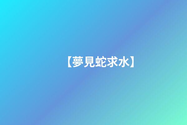 【夢見蛇求水】