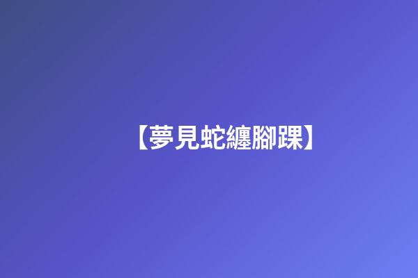 【夢見蛇纏腳踝】