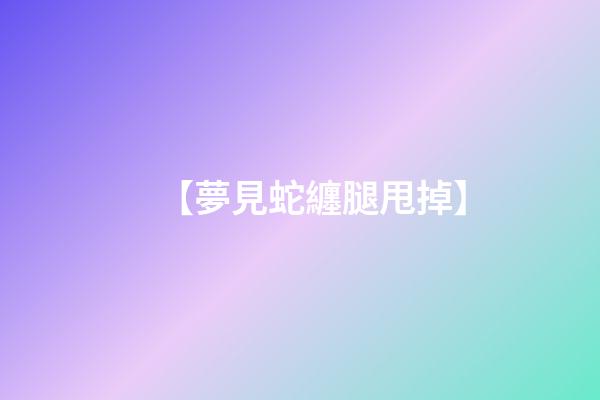 【夢見蛇纏腿甩掉】