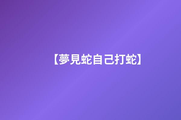 【夢見蛇自己打蛇】