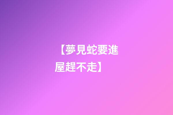 【夢見蛇要進屋趕不走】