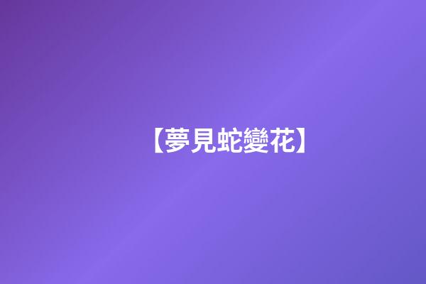 【夢見蛇變花】