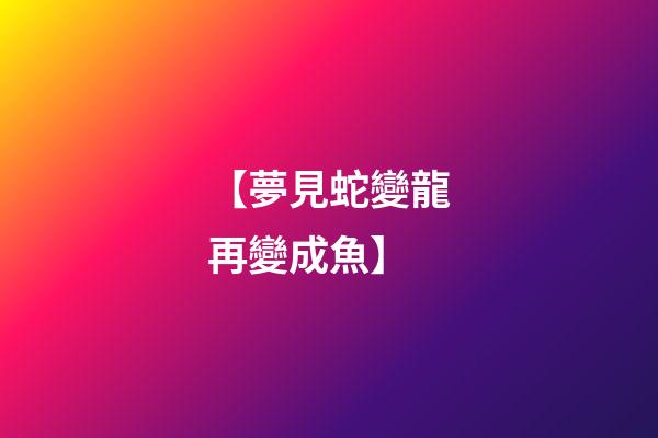 【夢見蛇變龍再變成魚】