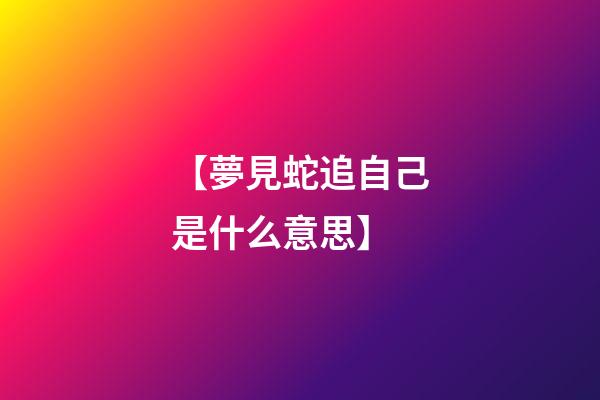 【夢見蛇追自己是什么意思】