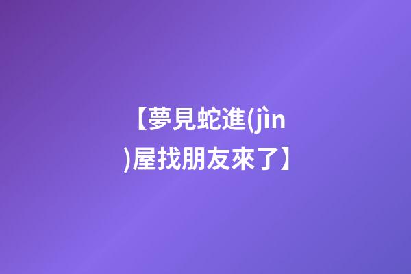 【夢見蛇進(jìn)屋找朋友來了】