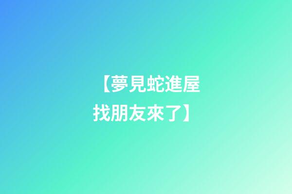 【夢見蛇進屋找朋友來了】