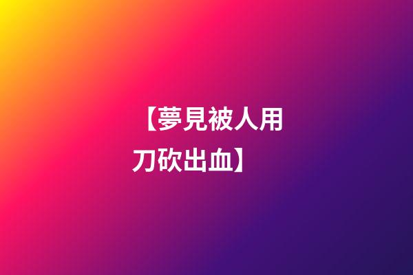 【夢見被人用刀砍出血】