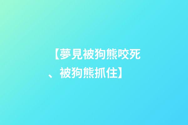 【夢見被狗熊咬死、被狗熊抓住】