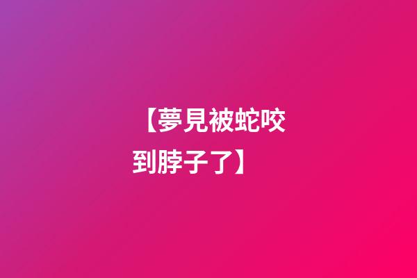 【夢見被蛇咬到脖子了】