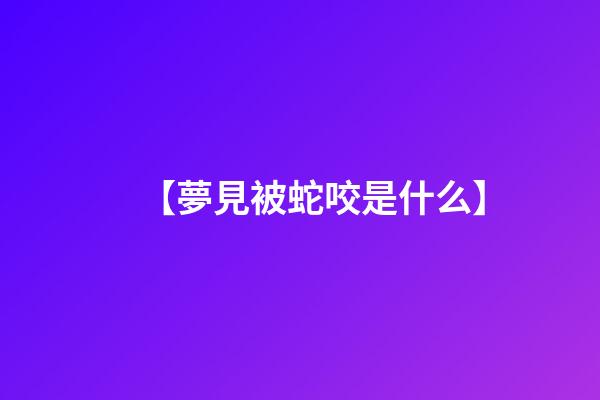 【夢見被蛇咬是什么】