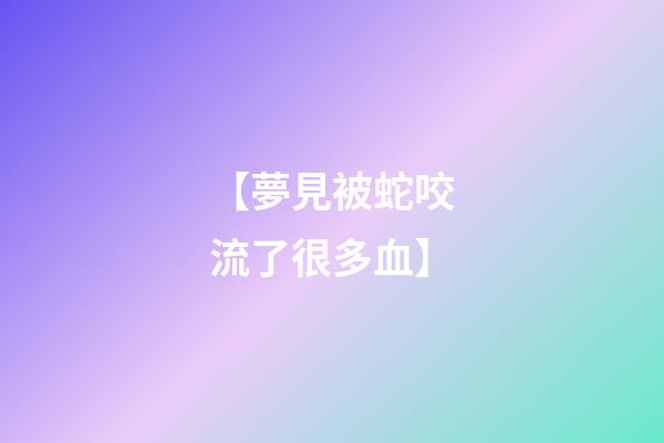 【夢見被蛇咬流了很多血】